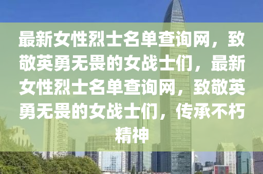 最(zui)新(xin)女(nv)性(xing)烈士名(ming)單(dan)査詢網，緻(zhi)敬英勇無畏的(de)女戰士(shi)們(men)，最(zui)新女性(xing)烈士(shi)名單査(zha)詢網(wang)，緻敬(jing)英(ying)勇無(wu)畏(wei)的(de)女戰士(shi)們(men)，傳(chuan)承(cheng)不(bu)朽(xiu)精神