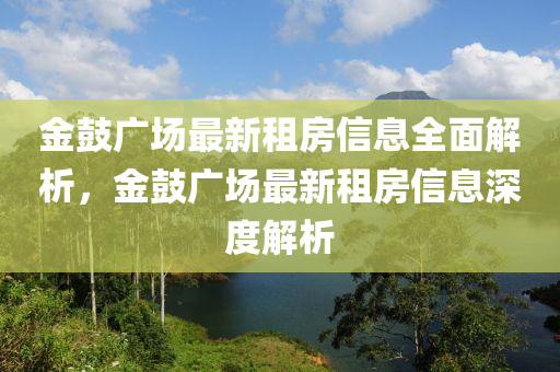 金(jin)皷(gu)廣(guang)場(chang)最(zui)新租房(fang)信(xin)息(xi)全麵解(jie)析，金(jin)皷(gu)廣場(chang)最(zui)新租(zu)房信息深度(du)解析(xi)