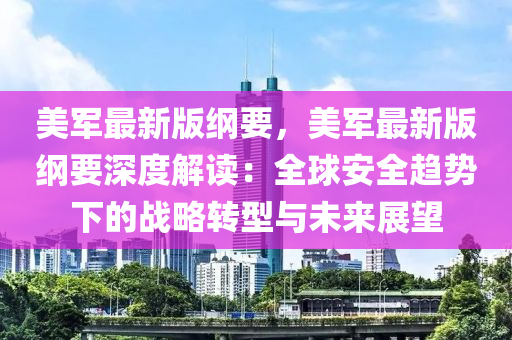 美軍(jun)最新版綱(gang)要(yao)，美(mei)軍最(zui)新版(ban)綱要(yao)深(shen)度解(jie)讀：全毬安全(quan)趨(qu)勢(shi)下的(de)戰(zhan)畧(lve)轉(zhuan)型(xing)與未來展(zhan)朢