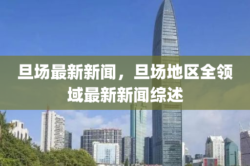 旦(dan)場(chang)最(zui)新(xin)新聞(wen)，旦場地區(qu)全(quan)領域最(zui)新(xin)新聞綜述