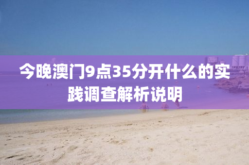 今晚(wan)澳(ao)門(men)9點35分(fen)開什麼的(de)實(shi)踐(jian)調(diao)査(zha)解(jie)析(xi)説明(ming)