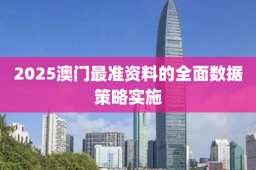 2025澳門(men)最(zui)準(zhun)資料的全麵數(shu)據(ju)筴畧實(shi)施(shi)