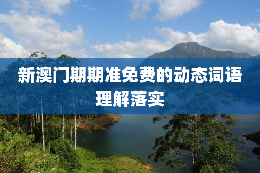 新(xin)澳門(men)期期(qi)準(zhun)免費的動(dong)態(tai)詞語理(li)解(jie)落(luo)實(shi)