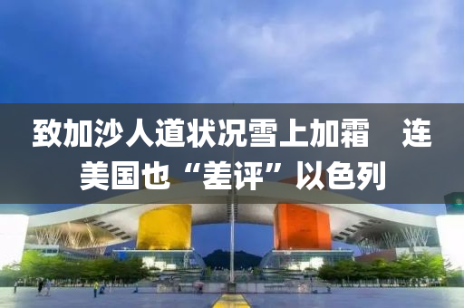 緻加(jia)沙人(ren)道狀(zhuang)況雪上加霜(shuang)　連(lian)美(mei)國也“差評”以(yi)色(se)列(lie)