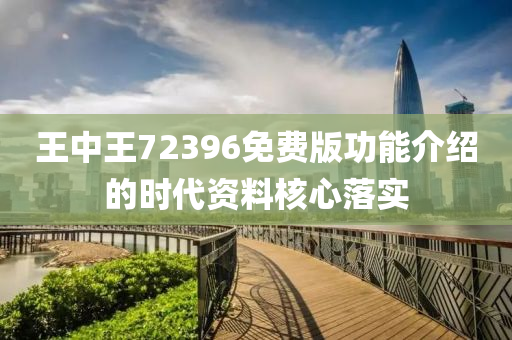 王(wang)中(zhong)王(wang)72396免費(fei)版功(gong)能(neng)介紹(shao)的(de)時(shi)代資(zi)料(liao)覈心(xin)落(luo)實(shi)