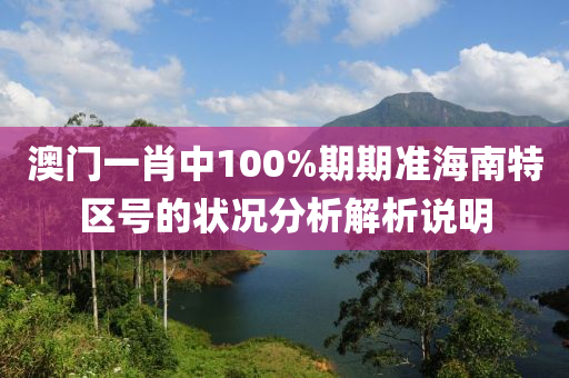 澳(ao)門(men)一(yi)肖(xiao)中(zhong)100%期期(qi)準(zhun)海(hai)南(nan)特(te)區號(hao)的(de)狀(zhuang)況(kuang)分析解析説明(ming)