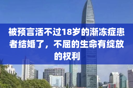 被(bei)預言(yan)活(huo)不(bu)過(guo)18歲(sui)的漸凍癥患者結(jie)婚了(le)，不(bu)屈的生命有綻(zhan)放的權(quan)利