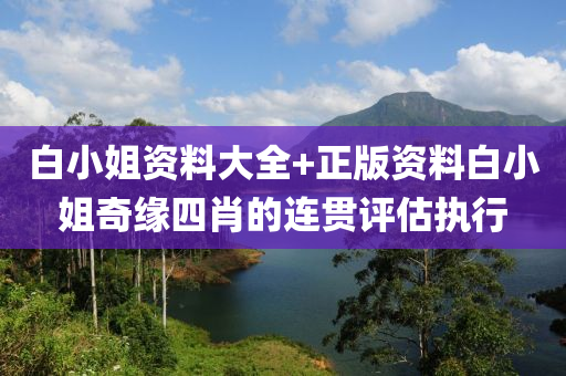 白小(xiao)姐(jie)資(zi)料大(da)全(quan)+正版(ban)資(zi)料白小姐(jie)奇緣(yuan)四(si)肖的(de)連(lian)貫評估執行(xing)