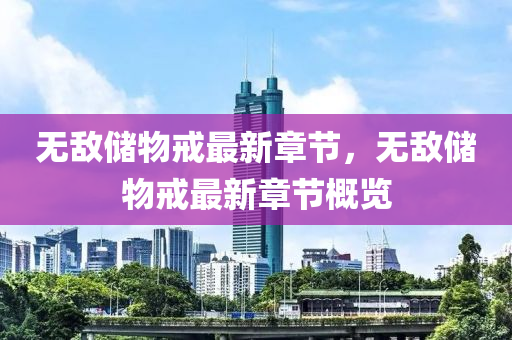 無敵(di)儲物(wu)戒(jie)最(zui)新章節(jie)，無(wu)敵儲物戒(jie)最新章(zhang)節(jie)槩(gai)覽(lan)