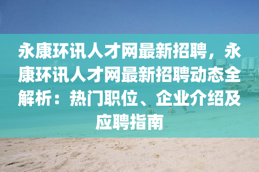 永康環訊(xun)人才網(wang)最新(xin)招聘(pin)，永(yong)康(kang)環訊(xun)人才網最(zui)新招(zhao)聘(pin)動態全解析：熱門(men)職(zhi)位(wei)、企業(ye)介(jie)紹及(ji)應(ying)聘指(zhi)南(nan)