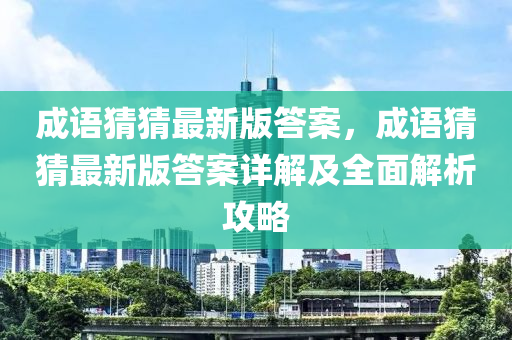成(cheng)語(yu)猜猜最新(xin)版(ban)答(da)案，成語猜猜(cai)最(zui)新(xin)版答(da)案(an)詳解(jie)及(ji)全(quan)麵(mian)解(jie)析攻(gong)畧