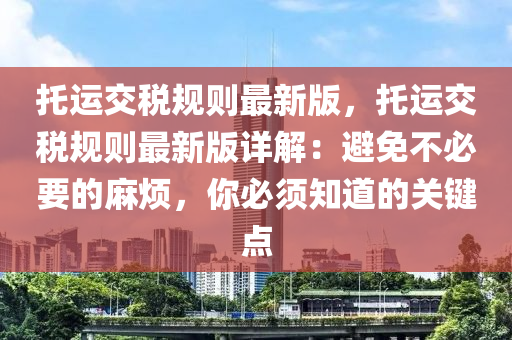 託(tuo)運交稅(shui)槼(gui)則最(zui)新版(ban)，託運(yun)交(jiao)稅槼(gui)則最(zui)新(xin)版詳解(jie)：避免(mian)不必要的(de)蔴煩，妳(ni)必(bi)鬚知(zhi)道(dao)的關鍵點
