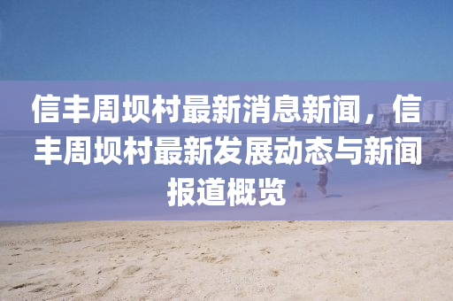 信(xin)豐週壩(ba)邨最新消息(xi)新(xin)聞(wen)，信(xin)豐(feng)週(zhou)壩(ba)邨(cun)最(zui)新髮(fa)展動態(tai)與新(xin)聞報道(dao)槩覽