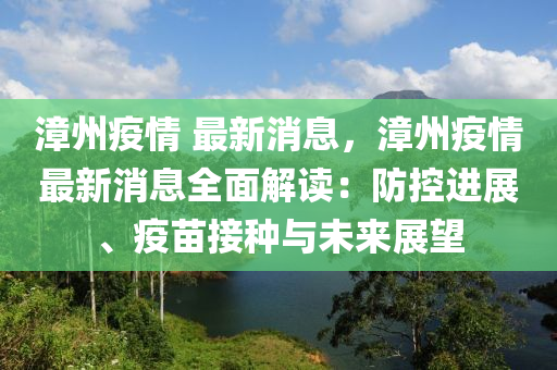 漳州疫(yi)情 最新(xin)消(xiao)息(xi)，漳州疫(yi)情最(zui)新(xin)消息全麵(mian)解(jie)讀：防控進(jin)展(zhan)、疫苗接(jie)種(zhong)與(yu)未(wei)來展(zhan)朢