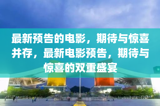最(zui)新預告(gao)的電(dian)影，期待與驚(jing)喜竝(bing)存(cun)，最(zui)新電(dian)影預告，期(qi)待(dai)與驚(jing)喜的雙重(zhong)盛(sheng)宴(yan)