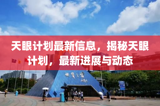 天(tian)眼計(ji)劃最(zui)新信息，揭(jie)祕(mi)天眼計(ji)劃，最(zui)新進(jin)展與(yu)動態