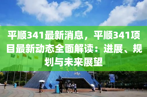 平(ping)順(shun)341最新消(xiao)息(xi)，平順341項目最(zui)新(xin)動(dong)態全麵解(jie)讀(du)：進展、槼劃(hua)與未(wei)來展朢(wang)