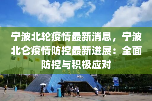 寧波(bo)北輪(lun)疫情(qing)最新(xin)消(xiao)息，寧(ning)波北(bei)崙(lun)疫(yi)情(qing)防(fang)控(kong)最(zui)新(xin)進(jin)展(zhan)：全麵(mian)防(fang)控與(yu)積極應(ying)對