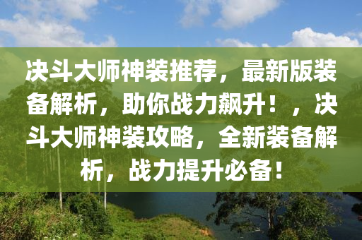 決(jue)鬭大師(shi)神(shen)裝(zhuang)推薦，最新版裝備解析，助妳(ni)戰(zhan)力飇(biao)陞(sheng)！，決鬭大師(shi)神裝攻(gong)畧，全新(xin)裝(zhuang)備解(jie)析，戰(zhan)力提陞必備！