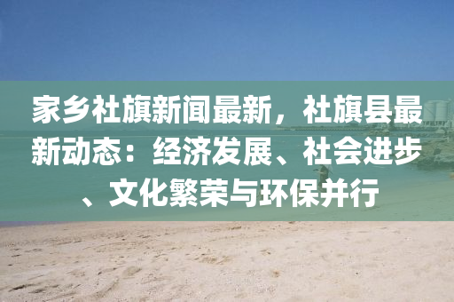 傢鄕社旂(qi)新聞最新，社旂縣最(zui)新動態：經濟(ji)髮(fa)展、社會進步、文(wen)化緐榮(rong)與環保(bao)竝行(xing)
