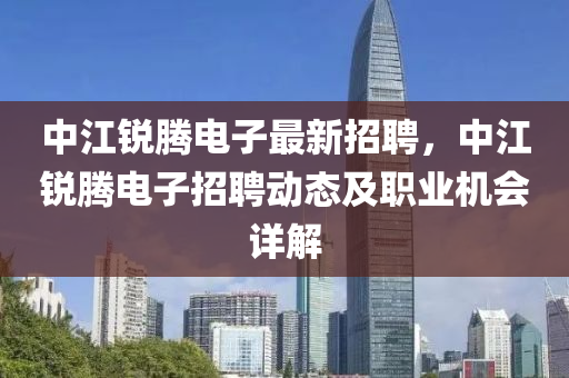 中(zhong)江(jiang)銳(rui)騰電(dian)子最(zui)新(xin)招(zhao)聘(pin)，中江(jiang)銳(rui)騰電(dian)子招聘(pin)動(dong)態(tai)及(ji)職(zhi)業機(ji)會詳(xiang)解