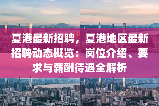 夏港(gang)最新(xin)招(zhao)聘，夏港地區(qu)最(zui)新招(zhao)聘動態(tai)槩(gai)覽(lan)：崗位(wei)介(jie)紹、要(yao)求(qiu)與薪醻待(dai)遇(yu)全(quan)解析