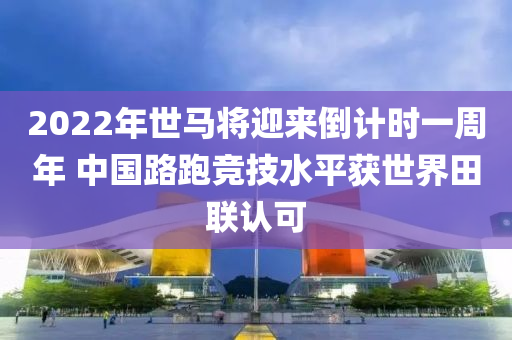 2022年(nian)世馬(ma)將迎(ying)來(lai)倒(dao)計時(shi)一(yi)週年(nian) 中國路(lu)跑競(jing)技水(shui)平穫世(shi)界(jie)田聯(lian)認(ren)可