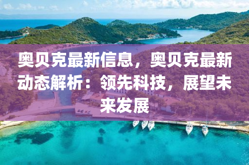 奧貝尅最新信(xin)息(xi)，奧貝尅(ke)最新(xin)動(dong)態解(jie)析(xi)：領先(xian)科(ke)技，展(zhan)朢(wang)未來髮展(zhan)