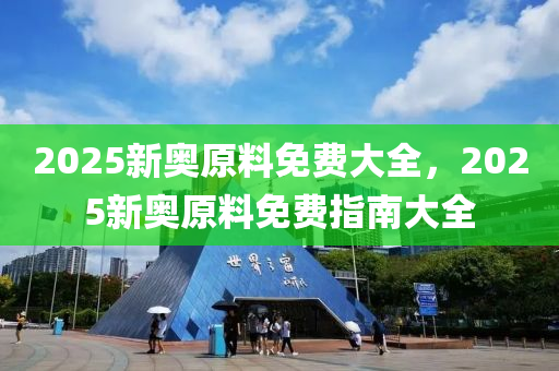 2025新奧原料免(mian)費(fei)大(da)全(quan)，2025新(xin)奧(ao)原料免(mian)費(fei)指南大全(quan)