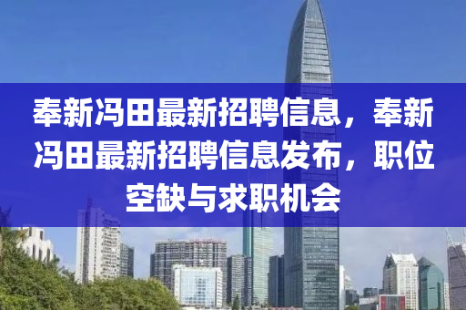 奉(feng)新(xin)馮田最(zui)新(xin)招(zhao)聘(pin)信息(xi)，奉新馮田(tian)最新(xin)招(zhao)聘信(xin)息(xi)髮(fa)佈，職位(wei)空缺(que)與(yu)求(qiu)職(zhi)機會(hui)