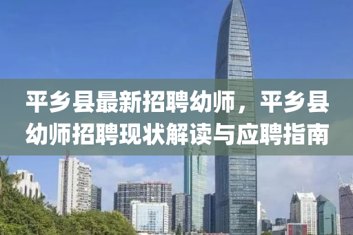 平鄕(xiang)縣(xian)最(zui)新(xin)招(zhao)聘(pin)幼(you)師(shi)，平(ping)鄕縣(xian)幼師(shi)招聘現(xian)狀解讀與應聘(pin)指南(nan)
