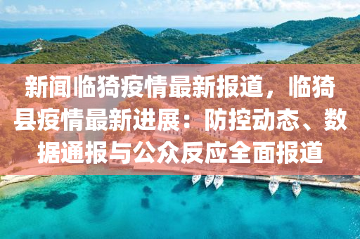 新聞(wen)臨猗(yi)疫(yi)情最(zui)新報道，臨(lin)猗縣疫情最(zui)新進(jin)展(zhan)：防(fang)控(kong)動態(tai)、數據通報與公衆(zhong)反(fan)應全麵(mian)報(bao)道