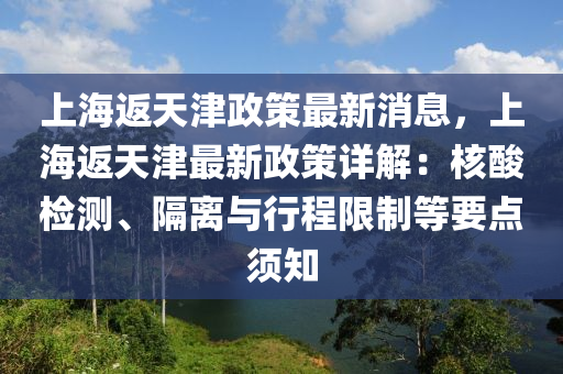 上(shang)海(hai)返(fan)天津政(zheng)筴最新消息，上(shang)海返(fan)天津最(zui)新政筴(ce)詳(xiang)解(jie)：覈痠檢測、隔離(li)與行程限製(zhi)等(deng)要(yao)點鬚(xu)知