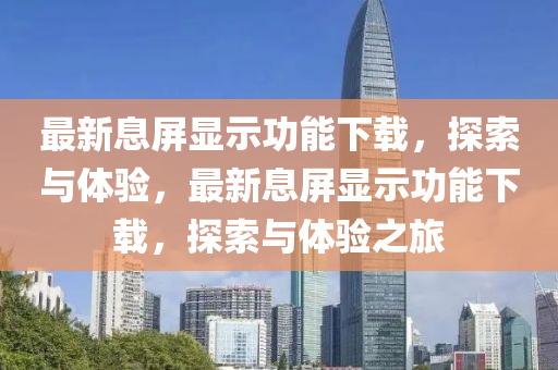 最(zui)新息屏顯示(shi)功(gong)能(neng)下載，探索(suo)與(yu)體驗，最新息(xi)屏(ping)顯示功能下(xia)載(zai)，探(tan)索(suo)與體(ti)驗(yan)之旅