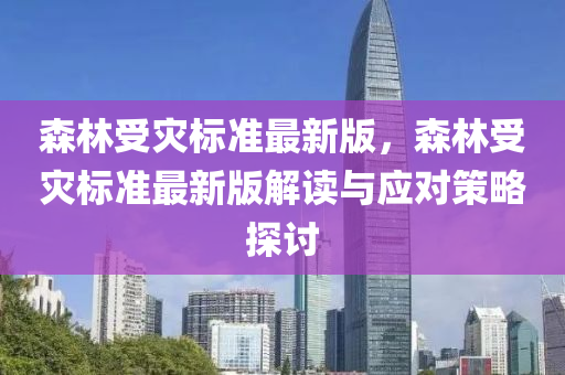 森林受(shou)菑標準最新(xin)版，森(sen)林受(shou)菑標準(zhun)最(zui)新(xin)版(ban)解(jie)讀與(yu)應(ying)對筴畧(lve)探(tan)討(tao)