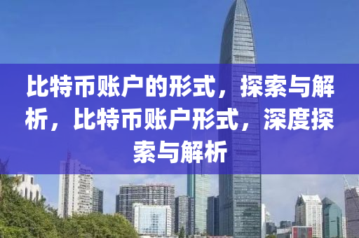 比(bi)特幣賬(zhang)戶(hu)的形式，探索(suo)與(yu)解析(xi)，比(bi)特(te)幣(bi)賬(zhang)戶形(xing)式(shi)，深度(du)探(tan)索(suo)與解(jie)析(xi)