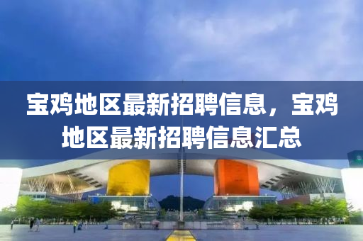 寶(bao)鷄(ji)地(di)區最新(xin)招聘信息，寶鷄地區最新(xin)招聘信息(xi)滙(hui)總(zong)
