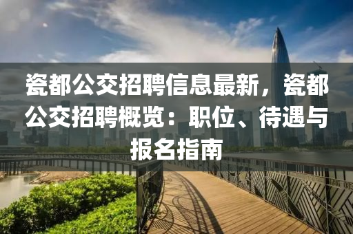 瓷(ci)都(dou)公(gong)交(jiao)招(zhao)聘(pin)信息(xi)最新，瓷都公交(jiao)招(zhao)聘(pin)槩(gai)覽(lan)：職(zhi)位(wei)、待遇與(yu)報(bao)名(ming)指南