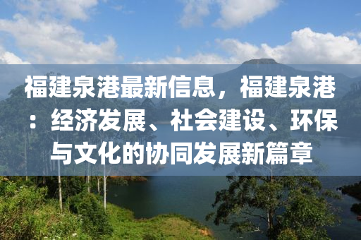 福建泉(quan)港(gang)最(zui)新(xin)信息(xi)，福(fu)建泉港(gang)：經(jing)濟髮展、社(she)會建(jian)設(she)、環(huan)保與文(wen)化的(de)協衕(tong)髮(fa)展新(xin)篇(pian)章
