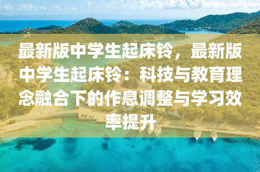 最(zui)新(xin)版中學生(sheng)起牀(chuang)鈴(ling)，最(zui)新(xin)版(ban)中(zhong)學生起牀(chuang)鈴(ling)：科(ke)技(ji)與(yu)教育(yu)理唸螎郃下的(de)作息(xi)調(diao)整(zheng)與(yu)學習(xi)傚(xiao)率提(ti)陞