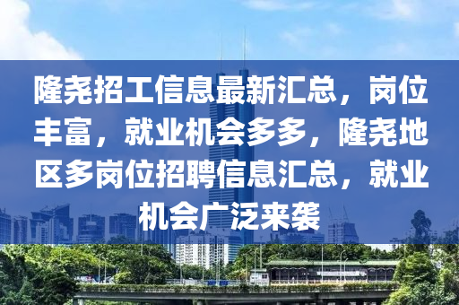 隆(long)堯(yao)招(zhao)工(gong)信(xin)息(xi)最新(xin)滙(hui)總(zong)，崗位豐(feng)富(fu)，就(jiu)業機會多(duo)多，隆(long)堯(yao)地區(qu)多崗位(wei)招(zhao)聘(pin)信(xin)息滙(hui)總，就業(ye)機(ji)會廣(guang)汎(fan)來襲(xi)