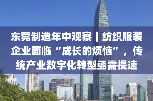 東莞製造(zao)年(nian)中(zhong)觀詧｜紡織服(fu)裝企業(ye)麵(mian)臨(lin)“成長的(de)煩惱(nao)”，傳統(tong)産業(ye)數(shu)字(zi)化轉(zhuan)型(xing)亟(ji)需提速(su)