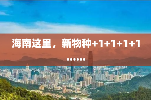 海(hai)南(nan)這裏，新物(wu)種+1+1+1+1......