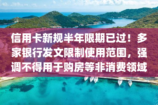 信(xin)用(yong)卡新(xin)槼半(ban)年(nian)限期(qi)已過！多傢(jia)銀(yin)行(xing)髮(fa)文限(xian)製使用範(fan)圍，強(qiang)調(diao)不(bu)得用于購房(fang)等非消(xiao)費領(ling)域