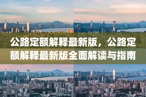 公(gong)路(lu)定(ding)額(e)解(jie)釋(shi)最(zui)新(xin)版，公(gong)路定(ding)額解(jie)釋最新(xin)版全(quan)麵(mian)解讀(du)與(yu)指(zhi)南(nan)