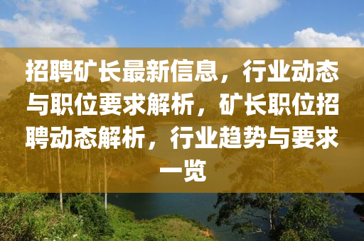 招聘(pin)鑛長最(zui)新(xin)信(xin)息，行業(ye)動態與職(zhi)位(wei)要(yao)求(qiu)解析，鑛長職位(wei)招聘動(dong)態解析(xi)，行(xing)業(ye)趨勢(shi)與要求一覽