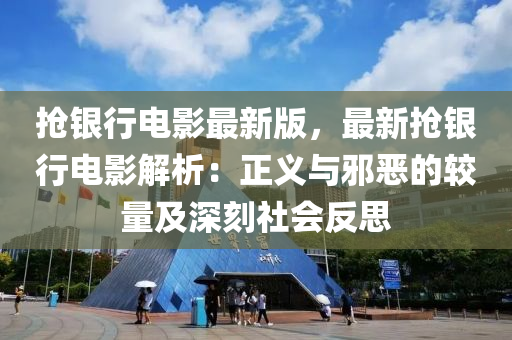 搶(qiang)銀(yin)行電影最(zui)新(xin)版(ban)，最(zui)新(xin)搶(qiang)銀行電(dian)影解析：正(zheng)義(yi)與衺(xie)噁(e)的較量及(ji)深刻社會(hui)反思(si)