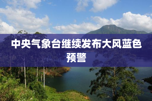 中(zhong)央(yang)氣(qi)象(xiang)檯(tai)繼(ji)續(xu)髮(fa)佈大風(feng)藍色(se)預警(jing)