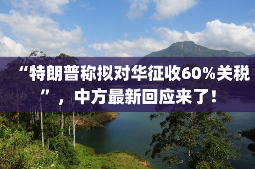 “特(te)朗普稱(cheng)擬對華(hua)徴(zheng)收(shou)60%關稅(shui)”，中方最新迴應來了(le)！