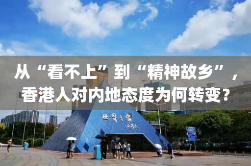 從(cong)“看不(bu)上”到(dao)“精神(shen)故鄕(xiang)”，香(xiang)港人(ren)對(dui)內(nei)地態度爲何(he)轉(zhuan)變？